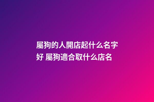 屬狗的人開店起什么名字好 屬狗適合取什么店名-第1張-店鋪起名-玄機派